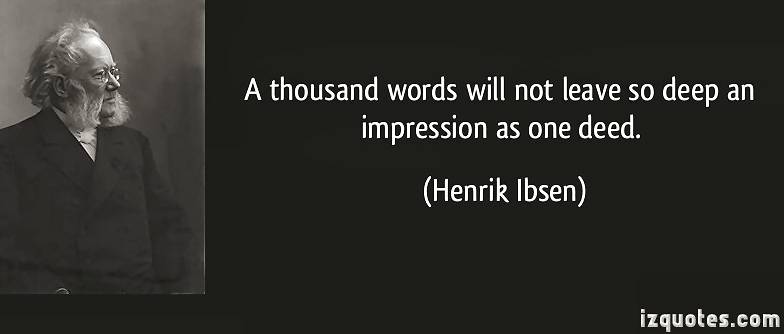 A thousand words will not leave so deep an impression as one deed.